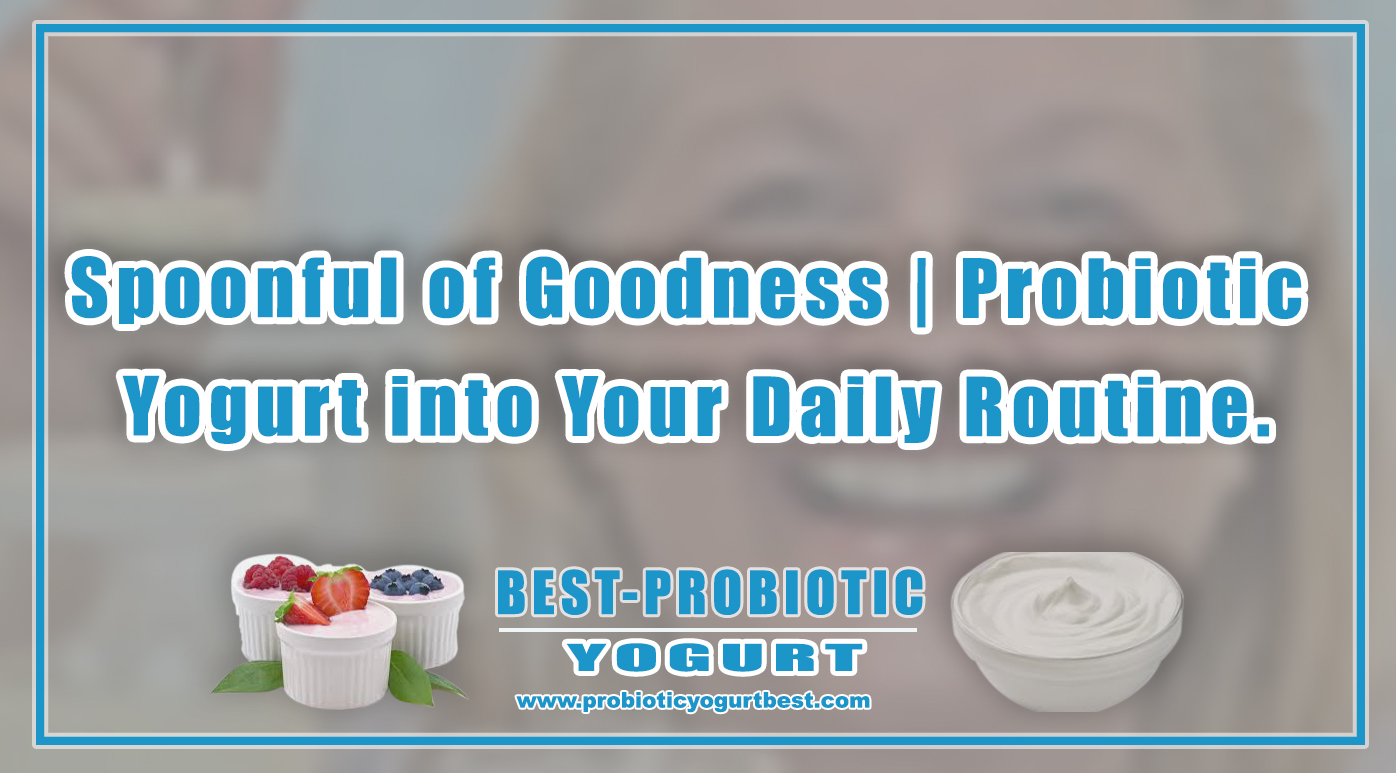 Spoonful of Goodness | Probiotic Yogurt into Your Daily Routine.